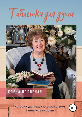 Елена Андреевна Полярная. Таблетки для души. Истории для тех, кто странствует в поисках счастья