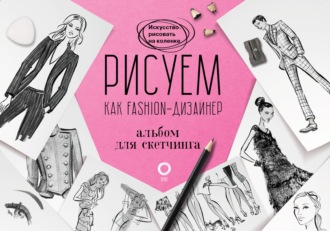 . Рисуем как fashion-дизайнер. Альбом для скетчинга