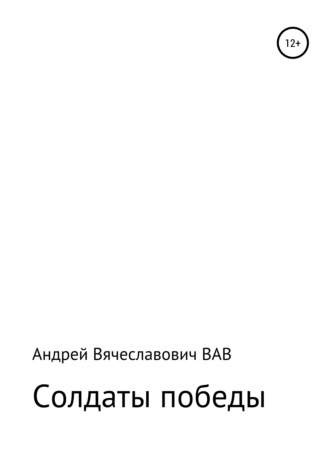 Андрей Вячеславович ВАВ. Солдаты победы