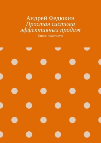 Андрей Федюкин. Простая система эффективных продаж. Книга-практикум