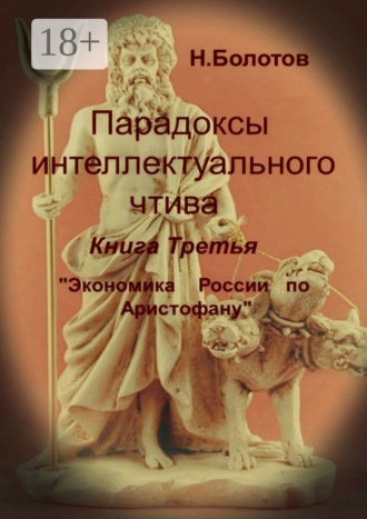 Николай Алексеевич Болотов. Парадоксы интеллектуального чтива. Книга третья «Экономика России по Аристофану»