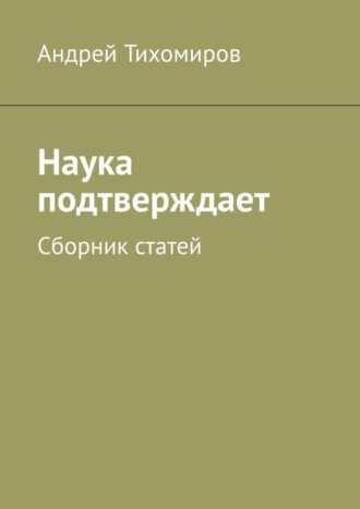 Андрей Тихомиров. Наука подтверждает. Сборник статей
