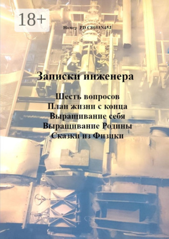 . Записки инженера. Шесть вопросов. План жизни с конца. Выращивание себя. Выращивание Родины. Сказки из физики