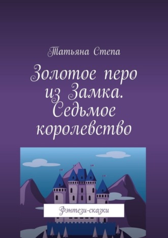 . Золотое перо из Замка. Седьмое королевство. Фэнтези-сказки