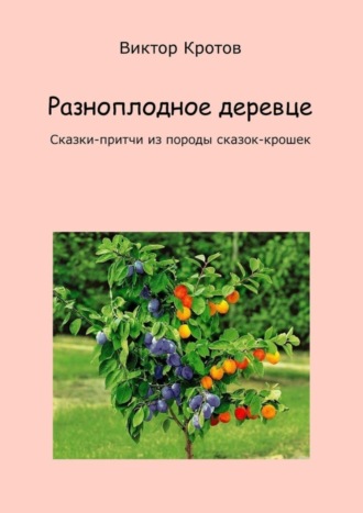 . Разноплодное деревце. Сказки-притчи из породы сказок-крошек
