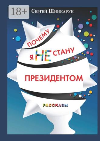 Сергей Шинкарук. Почему я не стану президентом