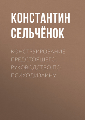 . Конструирование предстоящего. Руководство по психодизайну