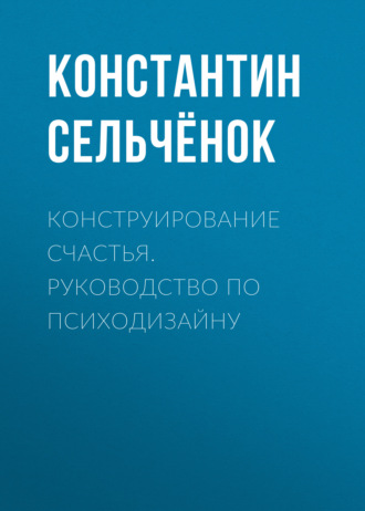 . Конструирование счастья. Руководство по психодизайну