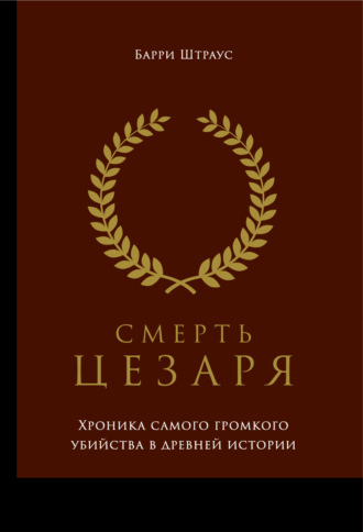 Барри Штраус. Смерть Цезаря: Хроника самого громкого убийства в древней истории