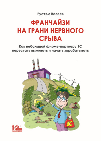 Рустэм Валеев. Франчайзи на грани нервного срыва. Как небольшой фирме-партнеру 1С перестать выживать и начать зарабатывать