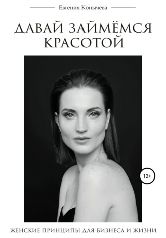 Евгения Конычева. Давай займёмся красотой. Современные женские принципы для бизнеса и жизни