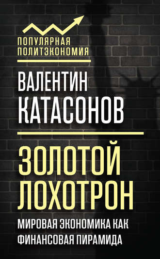 Катасонов Валентин Юрьевич. Золотой лохотрон. Мировая экономика как финансовая пирамида