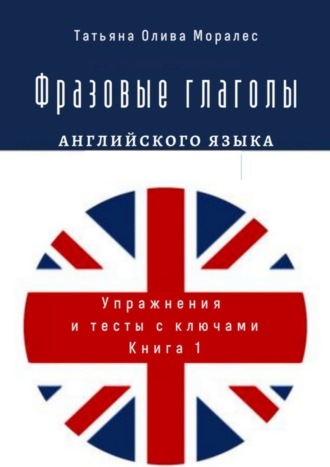 . Фразовые глаголы английского языка. Упражнения и тесты с ключами. Книга 1
