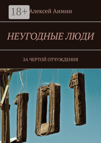 Алексей Аимин. Неугодные люди. За чертой отчуждения