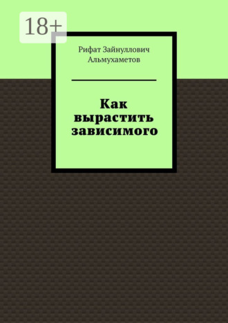 Рифат Зайнуллович Альмухаметов. Как вырастить зависимого