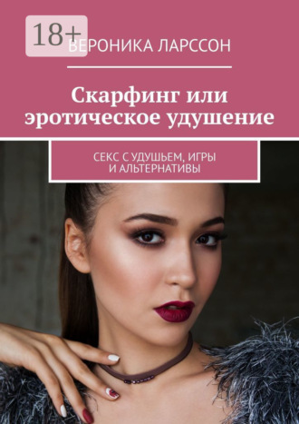 Вероника Ларссон. Скарфинг или эротическое удушение. Секс с удушьем, игры и альтернативы