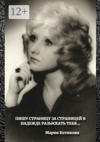 Мария Котикова. Пишу страницу за страницей в надежде разыскать тебя…