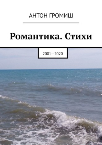 Антон Громиш. Романтика. Стихи. 2001—2020
