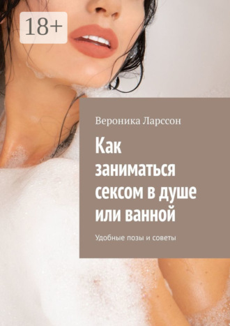 Вероника Ларссон. Как заниматься сексом в душе или ванной. Удобные позы и советы
