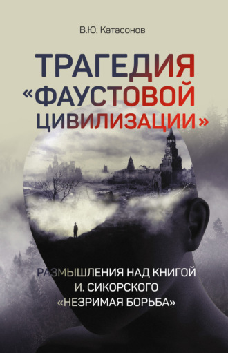 Катасонов Валентин Юрьевич. Трагедия «Фаустовой цивилизации». Размышления над книгой И. Сикорского «Незримая борьба»