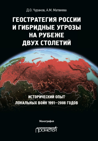 . Геостратегия России и гибридные угрозы на рубеже двух столетий. Исторический опыт локальных войн 1991—2008 годов