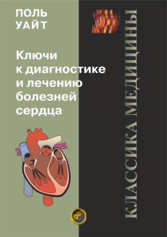 Поль Д. Уайт. Ключи к диагностике и лечению болезней сердца