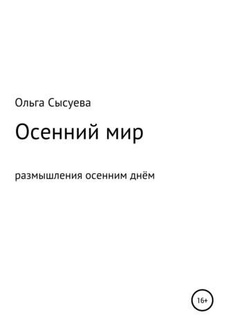 Ольга Сергеевна Сысуева. Осенний мир. Размышления осенним днём