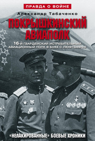 . Покрышкинский авиаполк. «Нелакированные» боевые хроники. 16-й гвардейский истребительский авиационный полк в боях с люфтваффе. 1943-1945