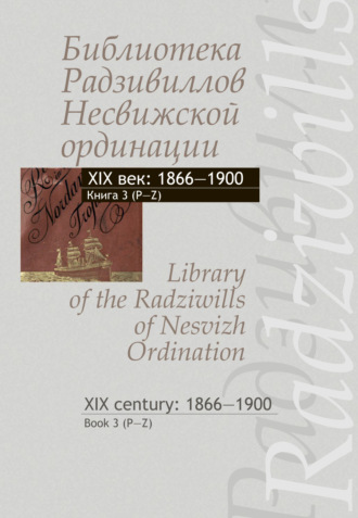 . Библиотека Радзивиллов Несвижской ординации. XIX век: 1866–1900. Книга 3 (P-Z) / Library of the Radziwills of Nesvizh Ordination. XIX century: 1866–1900. Book 3 (P–Z)