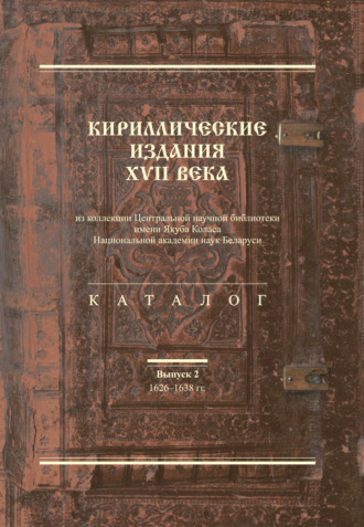 . Кириллические издания XVII века из коллекции Центральной научной библиотеки имени Якуба Коласа Национальной академии наук Беларуси. Выпуск 2. 1626–1638-е гг.