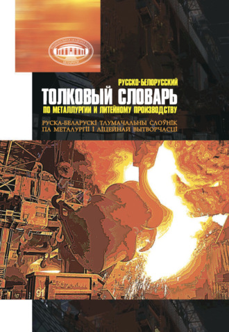 . Русско-белорусский толковый словарь по металлургии и литейному производству