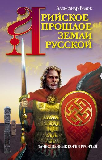 . Арийское прошлое земли Русской. Таинственные корни русичей