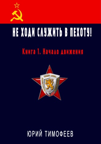 Юрий Тимофеев. Не ходи служить в пехоту! Книга 1. Начало движения