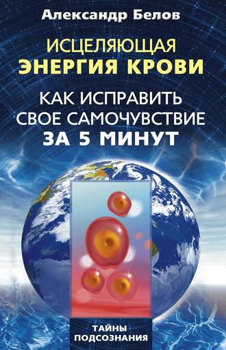 . Исцеляющая энергия крови. Как исправить свое самочувствие за 5 минут