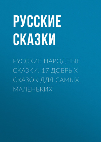 . Русские народные сказки. 17 добрых сказок для самых маленьких