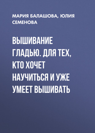 . Вышивание гладью. Для тех, кто хочет научиться и уже умеет вышивать