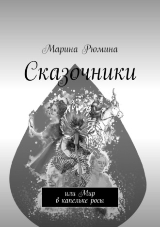 Марина Рюмина. Сказочники. Или Мир в капельке росы