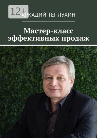 Аркадий Теплухин. Мастер-класс эффективных продаж
