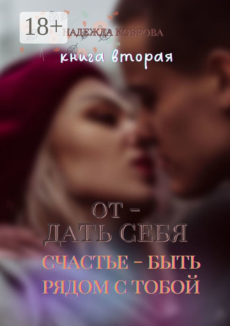Надежда Коврова. Отдать себя. Книга вторая. Счастье – быть рядом с тобой