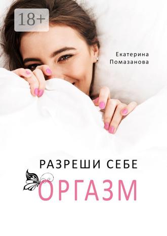 Екатерина Помазанова. Разреши себе оргазм