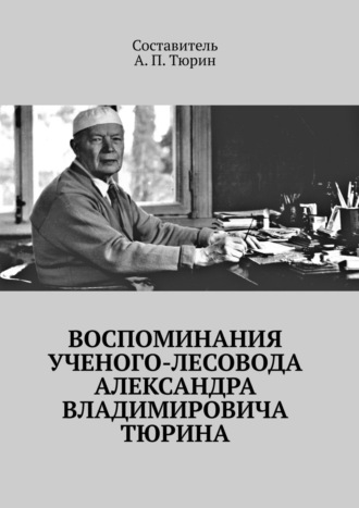 . Воспоминания ученого-лесовода Александра Владимировича Тюрина