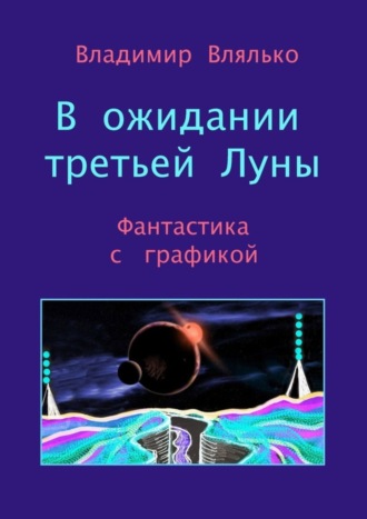 Владимир Влялько. В ожидании третьей Луны. Фантастика с графикой