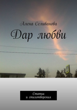 Алена Селиванова. Дар любви. Статьи и стихотворения