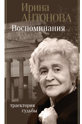 Ирина Антонова. Воспоминания. Траектория судьбы