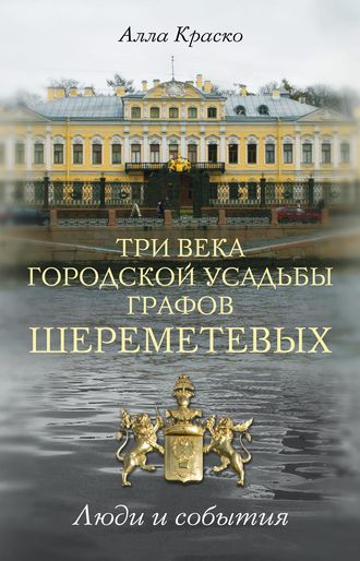 Алла Краско. Три века городской усадьбы графов Шереметевых. Люди и события