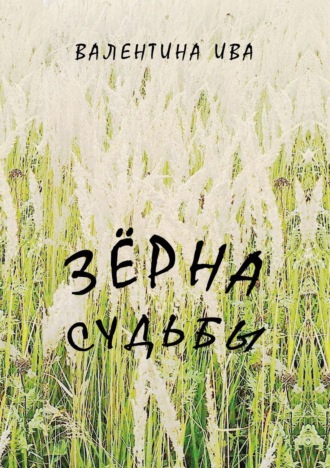 Валентина Ива. Зерна судьбы