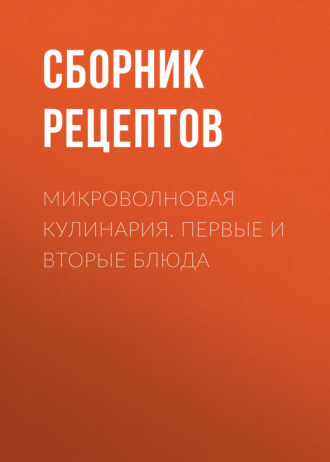 . Микроволновая кулинария. Первые и вторые блюда