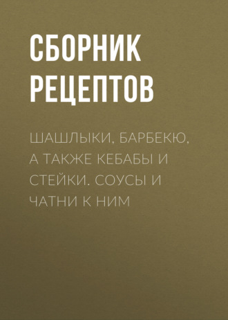. Шашлыки, барбекю, а также кебабы и стейки. Соусы и чатни к ним