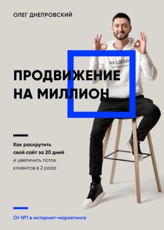 Олег Днепровский. Продвижение на миллион. Как раскрутить свой сайт за 20 дней и увеличить поток клиентов в 2 раза