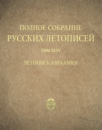 . Полное собрание русских летописей. Том 44. Летопись Авраамки